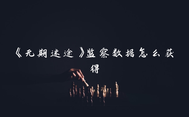 《无期迷途》监察数据怎么获得
