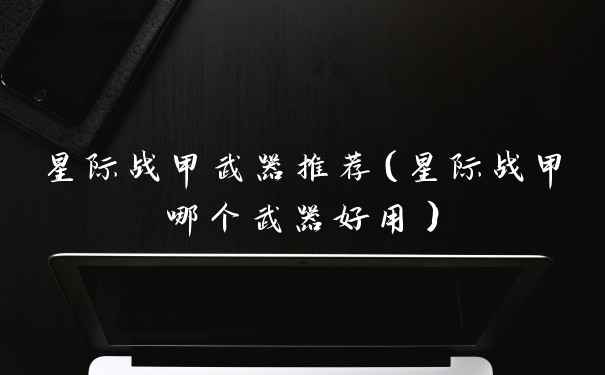 星际战甲武器推荐（星际战甲哪个武器好用）