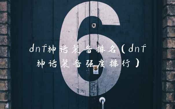 dnf神话装备排名(dnf神话装备强度排行)