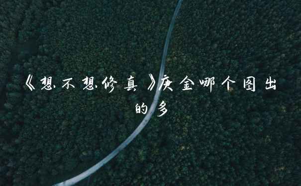 《想不想修真》庚金哪个图出的多