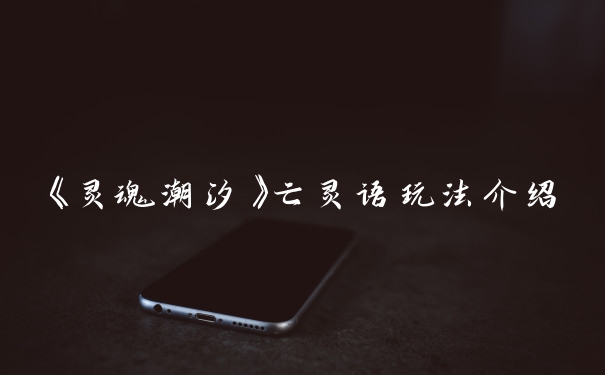 《灵魂潮汐》亡灵语玩法介绍