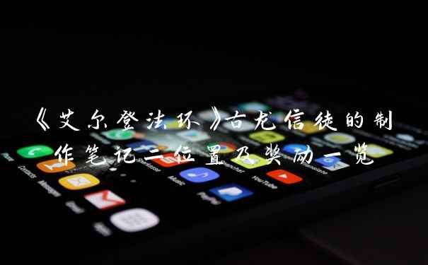 《艾尔登法环》古龙信徒的制作笔记二位置及奖励一览