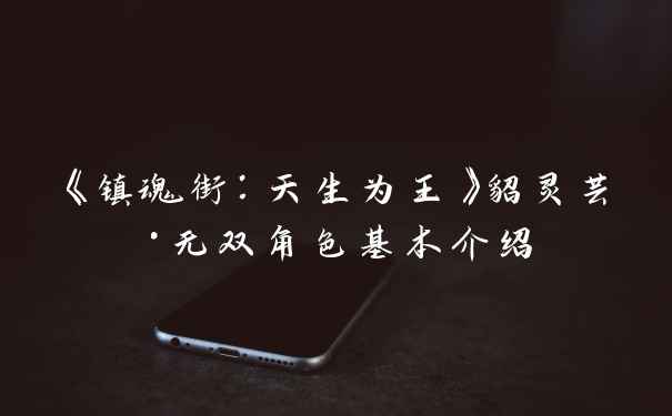 《镇魂街：天生为王》貂灵芸·无双角色基本介绍