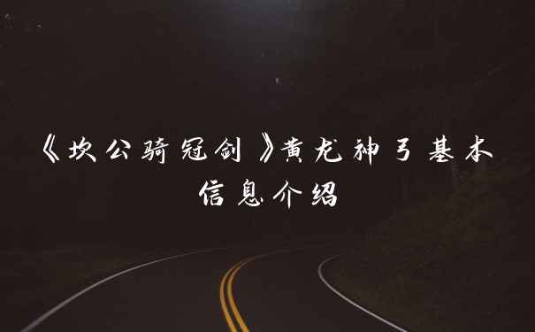 《坎公骑冠剑》黄龙神弓基本信息介绍