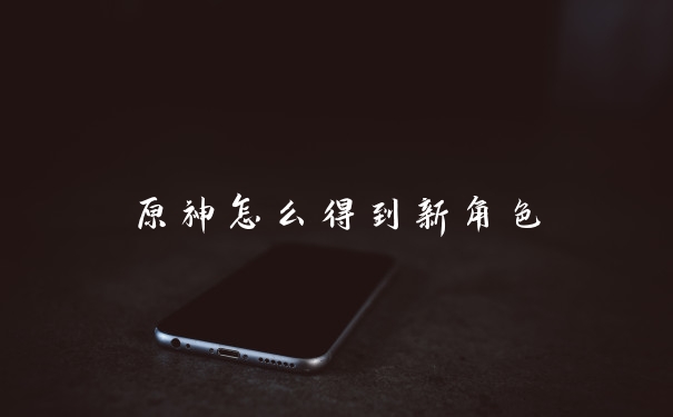 原神怎么得到新角色