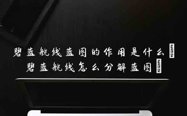 碧蓝航线蓝图的作用是什么(碧蓝航线怎么分解蓝图)