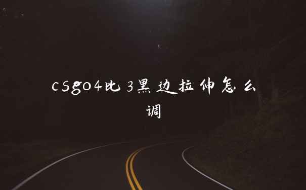 csgo4比3黑边拉伸怎么调