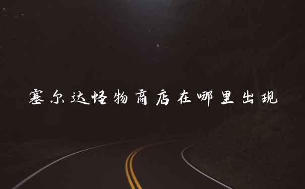 塞尔达怪物商店在哪里出现