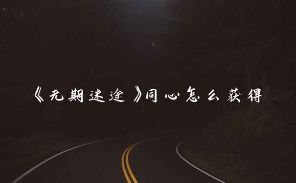 《无期迷途》同心怎么获得