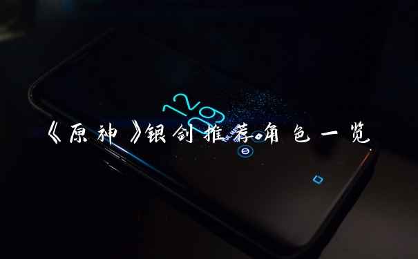 《原神》银剑推荐角色一览