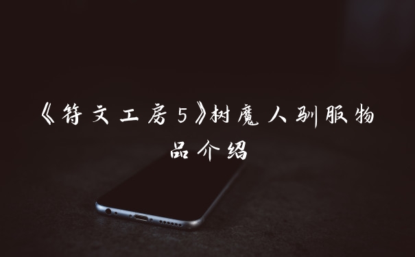 《符文工房5》树魔人驯服物品介绍