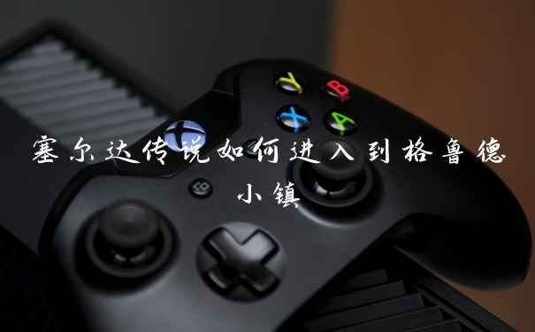 塞尔达传说如何进入到格鲁德小镇