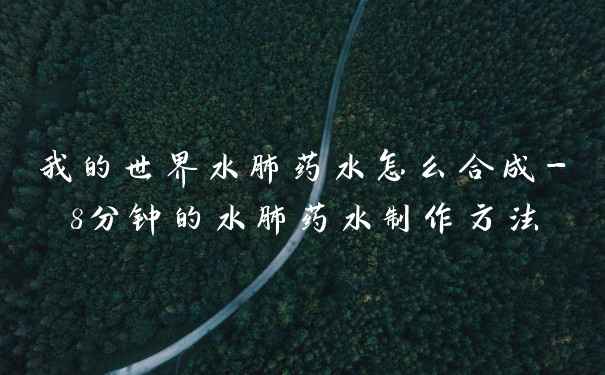 我的世界水肺药水怎么合成-8分钟的水肺药水制作方法