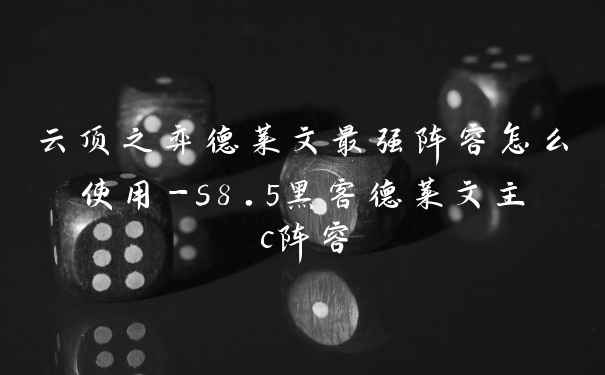云顶之弈德莱文最强阵容怎么使用-s8.5黑客德莱文主c阵容