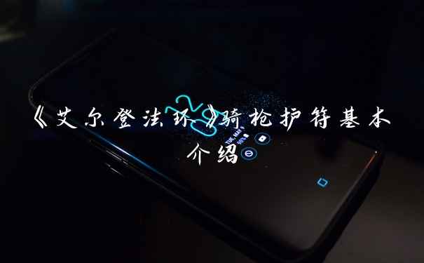 《艾尔登法环》骑枪护符基本介绍