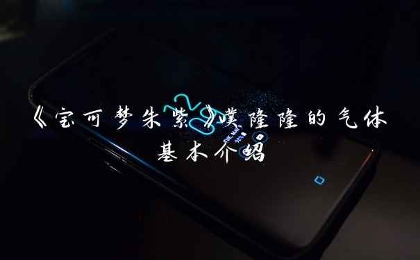 《宝可梦朱紫》噗隆隆的气体基本介绍