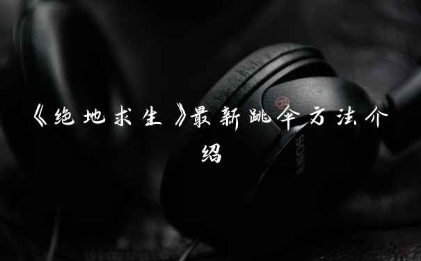 《绝地求生》最新跳伞方法介绍