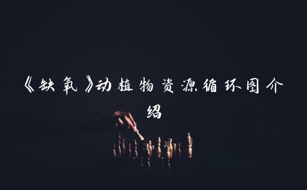 《缺氧》动植物资源循环图介绍