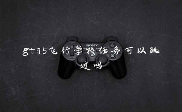 gta5飞行学校任务可以跳过吗