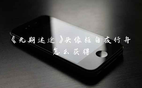 《无期迷途》头像框白夜行舟怎么获得