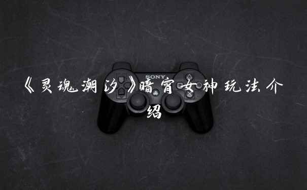 《灵魂潮汐》暗宵女神玩法介绍