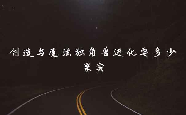 创造与魔法独角兽进化要多少果实