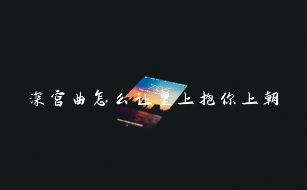 深宫曲怎么让皇上抱你上朝