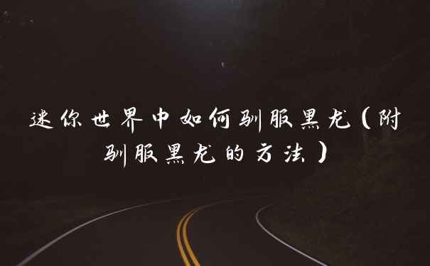 迷你世界中如何驯服黑龙（附驯服黑龙的方法）