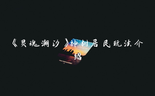 《灵魂潮汐》神树居民玩法介绍
