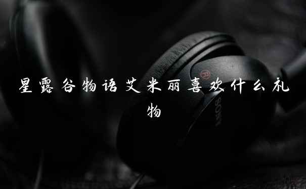星露谷物语艾米丽喜欢什么礼物