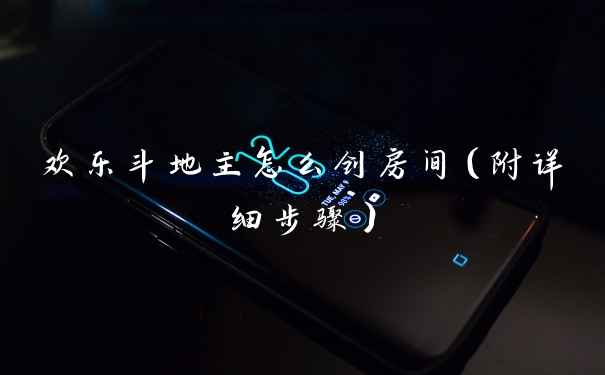 欢乐斗地主怎么创房间（附详细步骤）