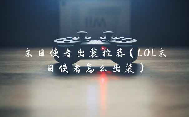 末日使者出装推荐（LOL末日使者怎么出装）