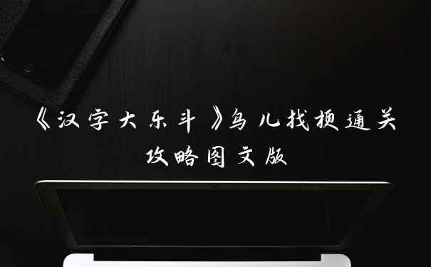 《汉字大乐斗》鸟儿找梗通关攻略图文版