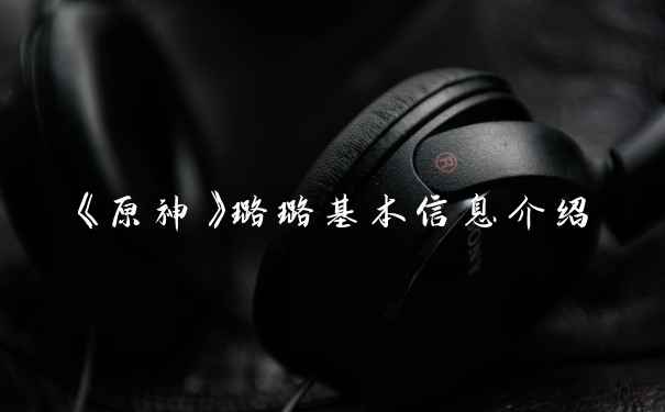 《原神》璐璐基本信息介绍