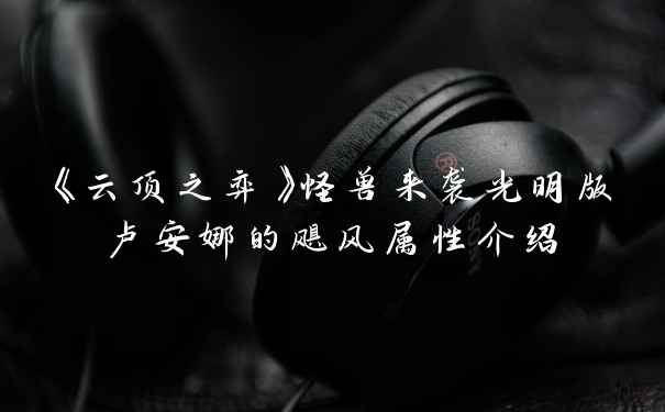 《云顶之弈》怪兽来袭光明版卢安娜的飓风属性介绍