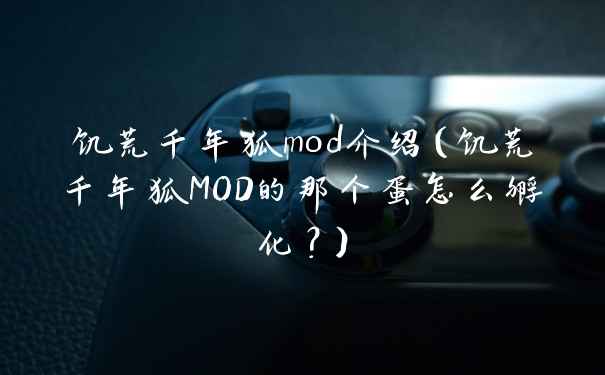 饥荒千年狐mod介绍（饥荒千年狐MOD的那个蛋怎么孵化？）