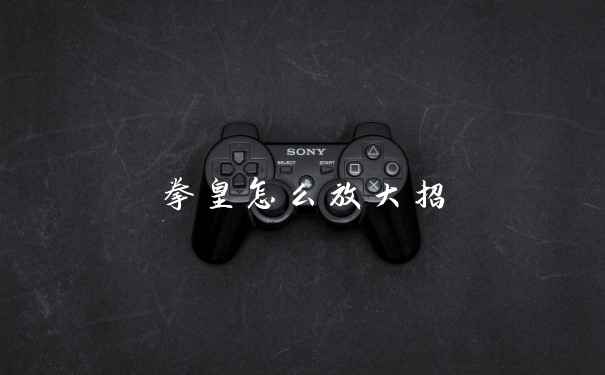 拳皇怎么放大招