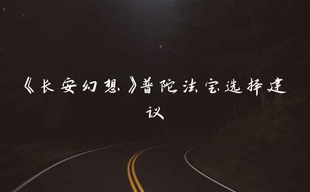 《长安幻想》普陀法宝选择建议
