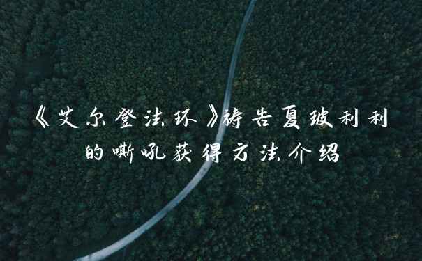 《艾尔登法环》祷告夏玻利利的嘶吼获得方法介绍