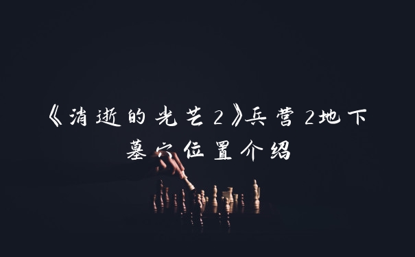 《消逝的光芒2》兵营2地下墓穴位置介绍