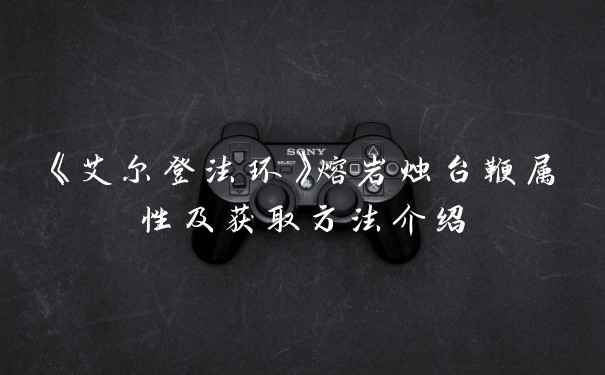 《艾尔登法环》熔岩烛台鞭属性及获取方法介绍