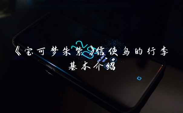 《宝可梦朱紫》信使鸟的行李基本介绍