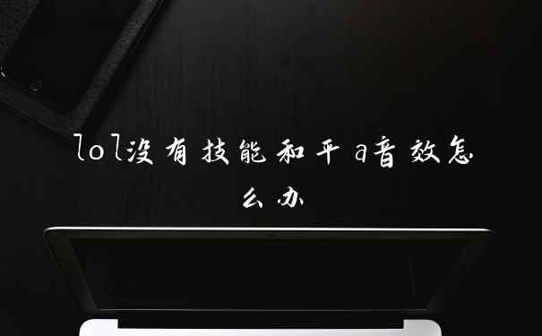 lol没有技能和平a音效怎么办