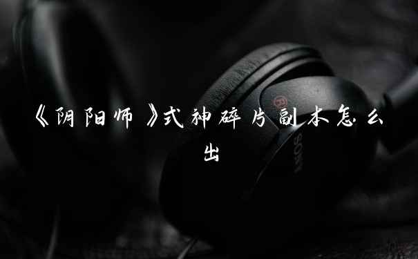 《阴阳师》式神碎片副本怎么出