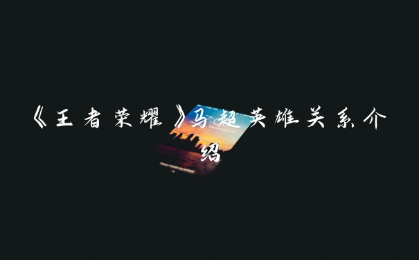 《王者荣耀》马超英雄关系介绍