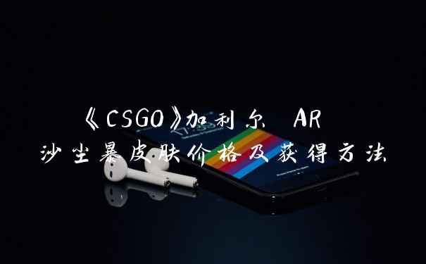 《CSGO》加利尔 AR 沙尘暴皮肤价格及获得方法