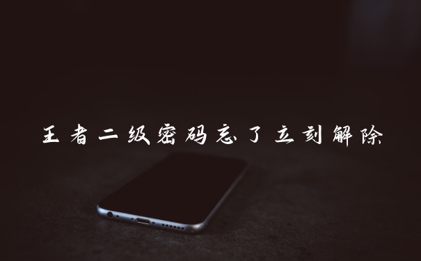 王者二级密码忘了立刻解除