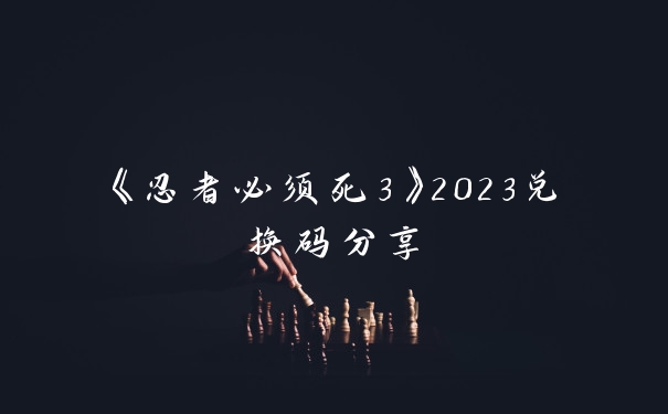 《忍者必须死3》2023兑换码分享