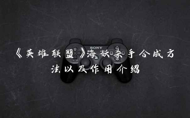《英雄联盟》海妖杀手合成方法以及作用介绍