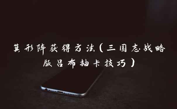 箕形阵获得方法（三国志战略版吕布抽卡技巧）